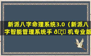 新派八字命理系统3.0（新派八字智能管理系统手 🦋 机专业版）